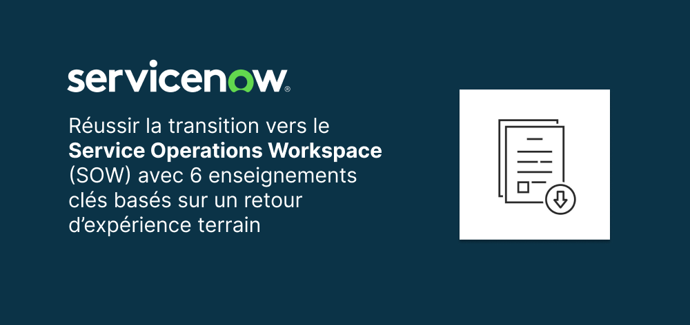 Comment implémenter efficacement le Service Operations Workspace (SOW) de ServiceNow : 6 enseignements clés basés sur un retour d’expérience terrain